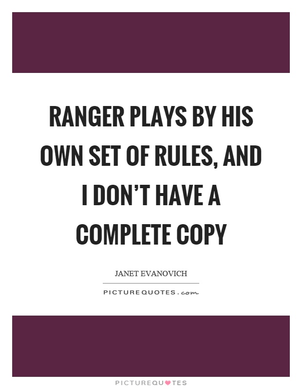 Ranger plays by his own set of rules, and I don't have a complete copy Picture Quote #1