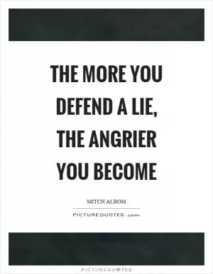 The more you defend a lie, the angrier you become Picture Quote #1