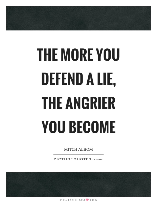 The more you defend a lie, the angrier you become Picture Quote #1