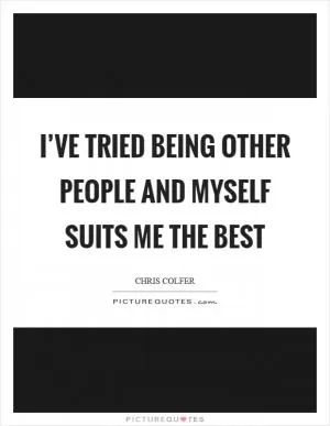 I’ve tried being other people and myself suits me the best Picture Quote #1