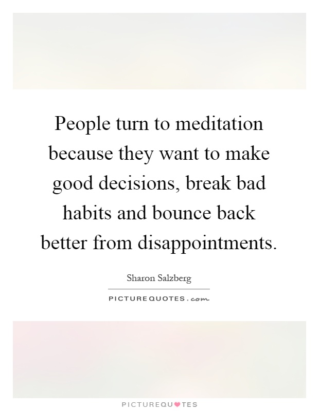 People turn to meditation because they want to make good decisions, break bad habits and bounce back better from disappointments Picture Quote #1