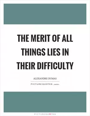 The merit of all things lies in their difficulty Picture Quote #1