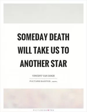 Someday death will take us to another star Picture Quote #1