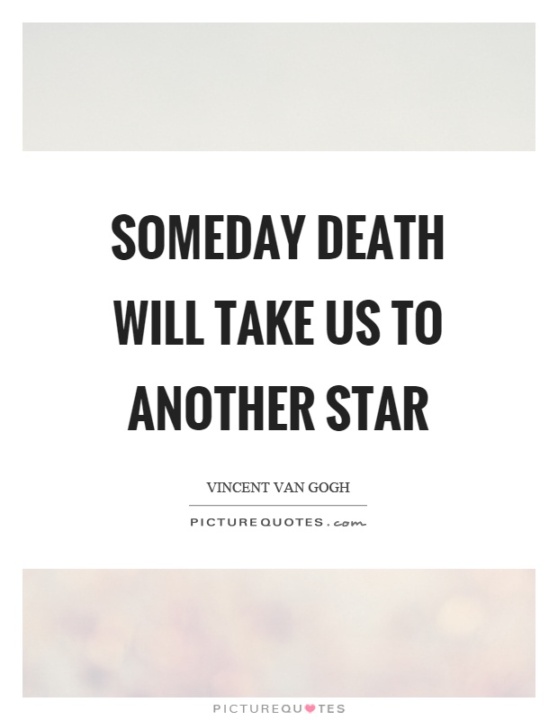 Someday death will take us to another star Picture Quote #1