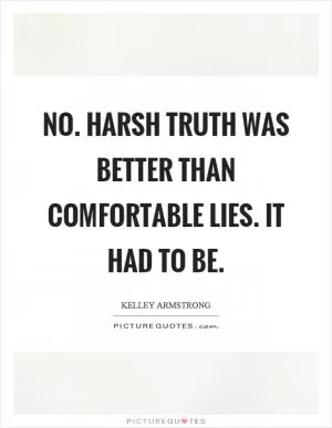 No. Harsh truth was better than comfortable lies. It had to be Picture Quote #1