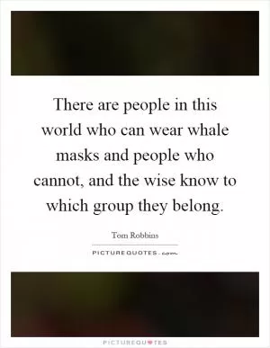 There are people in this world who can wear whale masks and people who cannot, and the wise know to which group they belong Picture Quote #1