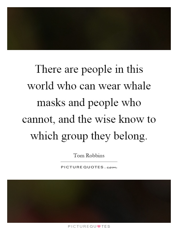 There are people in this world who can wear whale masks and people who cannot, and the wise know to which group they belong Picture Quote #1