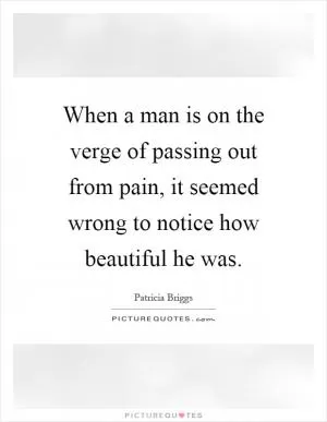 When a man is on the verge of passing out from pain, it seemed wrong to notice how beautiful he was Picture Quote #1
