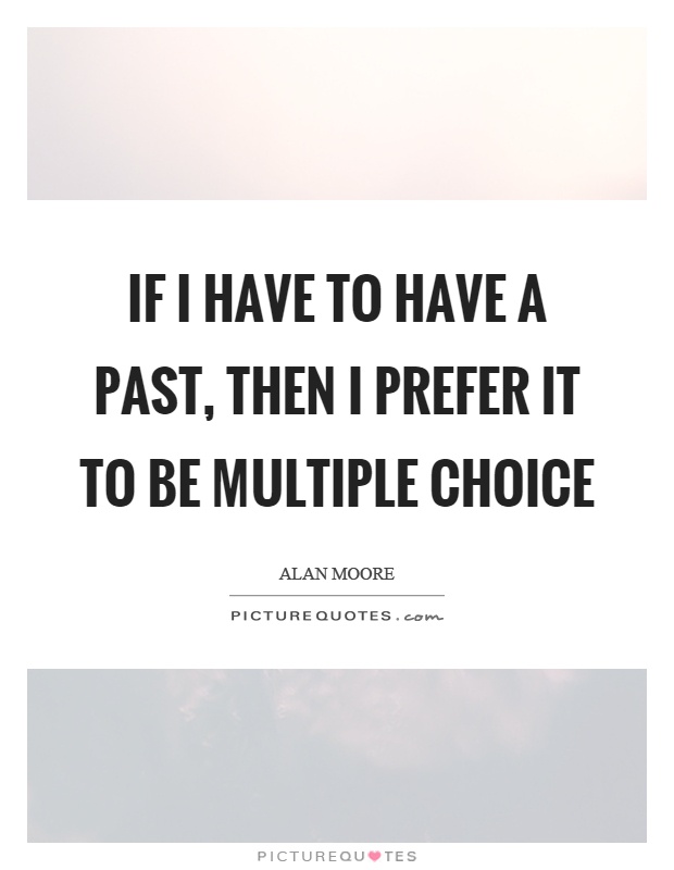 If I have to have a past, then I prefer it to be multiple choice Picture Quote #1