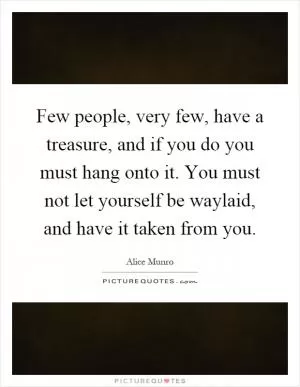 Few people, very few, have a treasure, and if you do you must hang onto it. You must not let yourself be waylaid, and have it taken from you Picture Quote #1