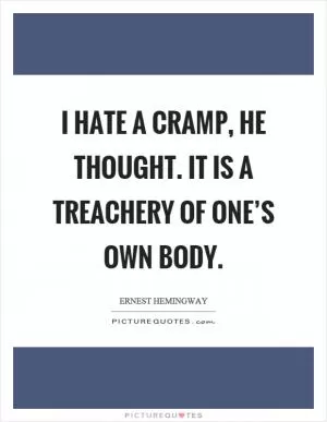 I hate a cramp, he thought. It is a treachery of one’s own body Picture Quote #1
