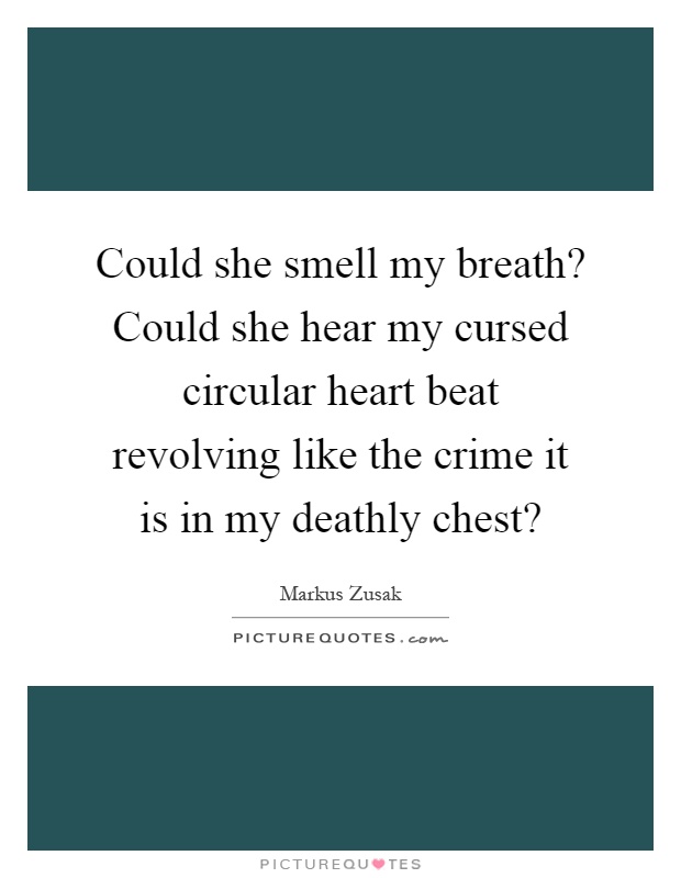 Could she smell my breath? Could she hear my cursed circular heart beat revolving like the crime it is in my deathly chest? Picture Quote #1