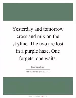 Yesterday and tomorrow cross and mix on the skyline. The two are lost in a purple haze. One forgets, one waits Picture Quote #1