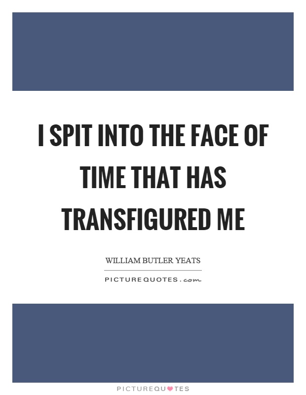 I spit into the face of time that has transfigured me Picture Quote #1