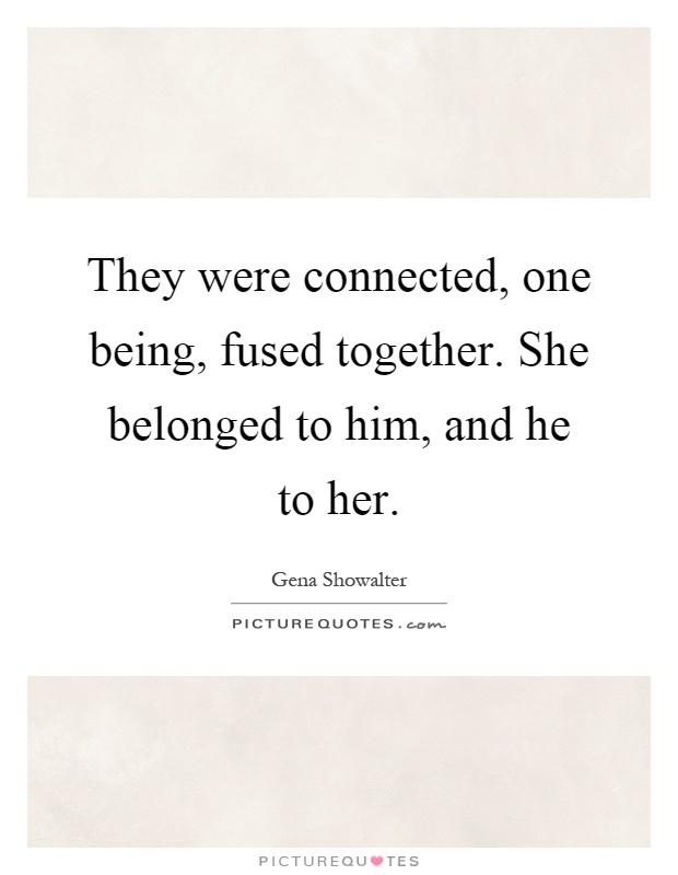 They were connected, one being, fused together. She belonged to him, and he to her Picture Quote #1