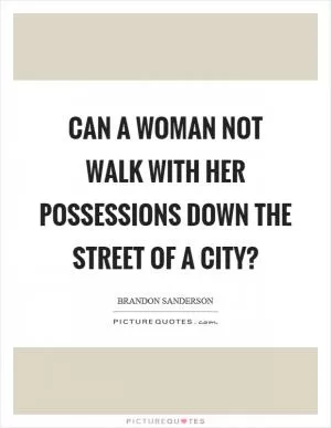 Can a woman not walk with her possessions down the street of a city? Picture Quote #1