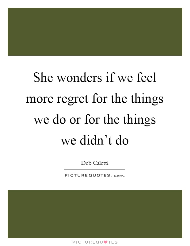 She wonders if we feel more regret for the things we do or for the things we didn't do Picture Quote #1