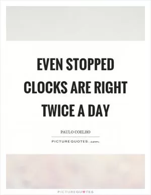 Even stopped clocks are right twice a day Picture Quote #1