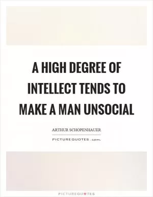 A high degree of intellect tends to make a man unsocial Picture Quote #1