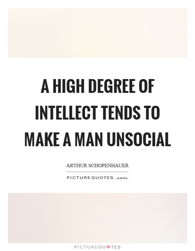 A high degree of intellect tends to make a man unsocial Picture Quote #1