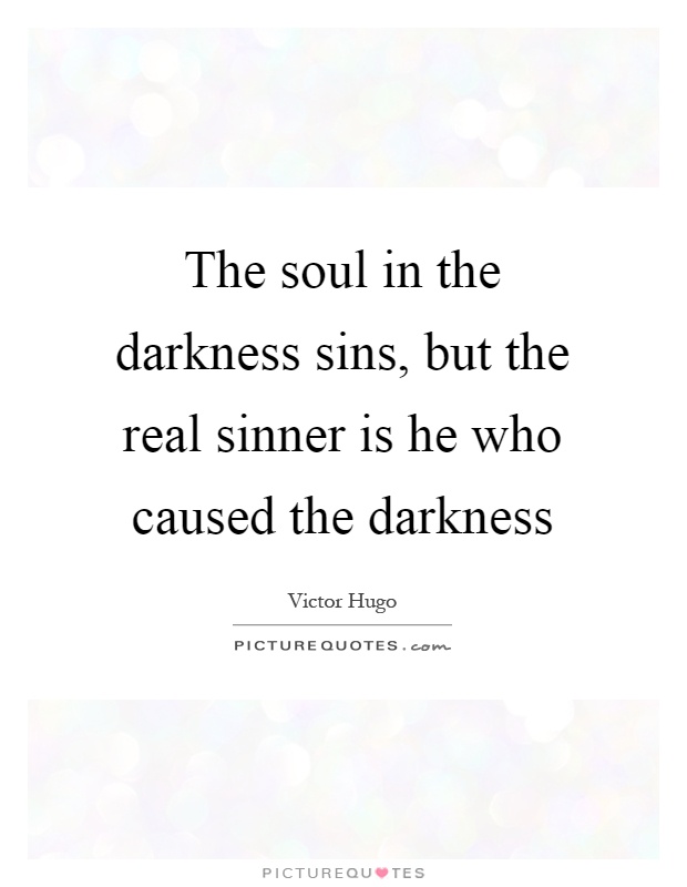 The soul in the darkness sins, but the real sinner is he who caused the darkness Picture Quote #1