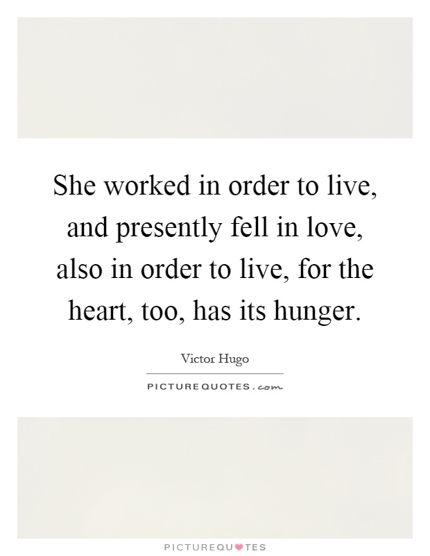 She worked in order to live, and presently fell in love, also in order to live, for the heart, too, has its hunger Picture Quote #1