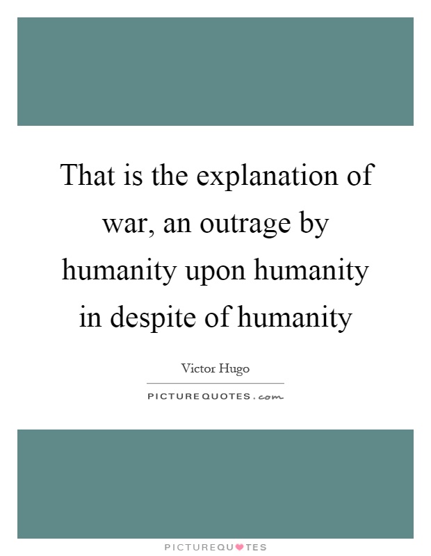 That is the explanation of war, an outrage by humanity upon humanity in despite of humanity Picture Quote #1