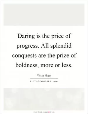 Daring is the price of progress. All splendid conquests are the prize of boldness, more or less Picture Quote #1