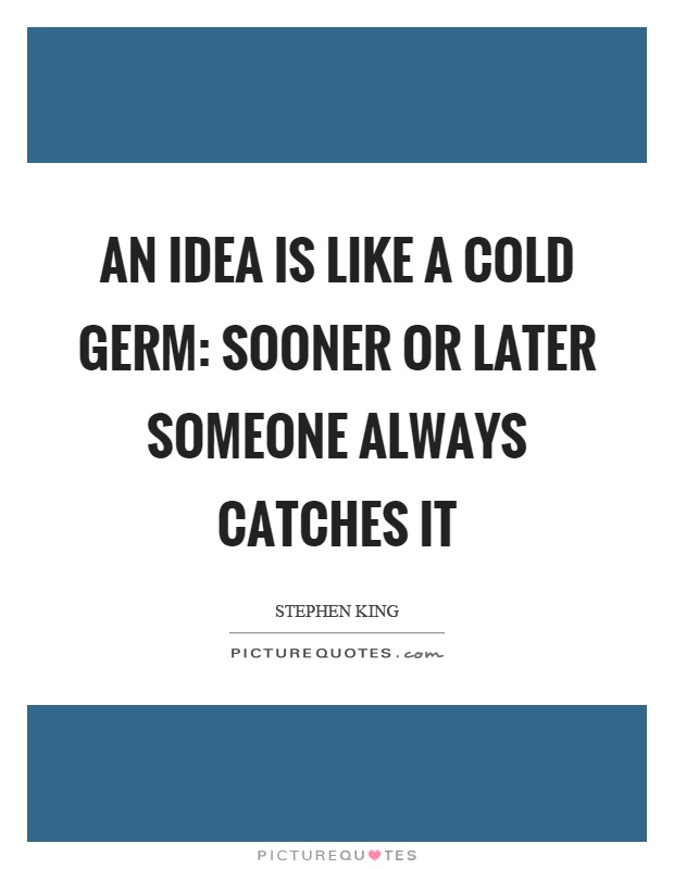 An idea is like a cold germ: sooner or later someone always catches it Picture Quote #1
