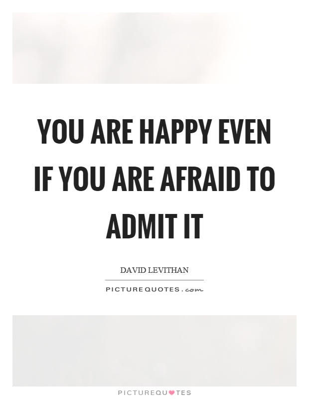 You are happy even if you are afraid to admit it Picture Quote #1