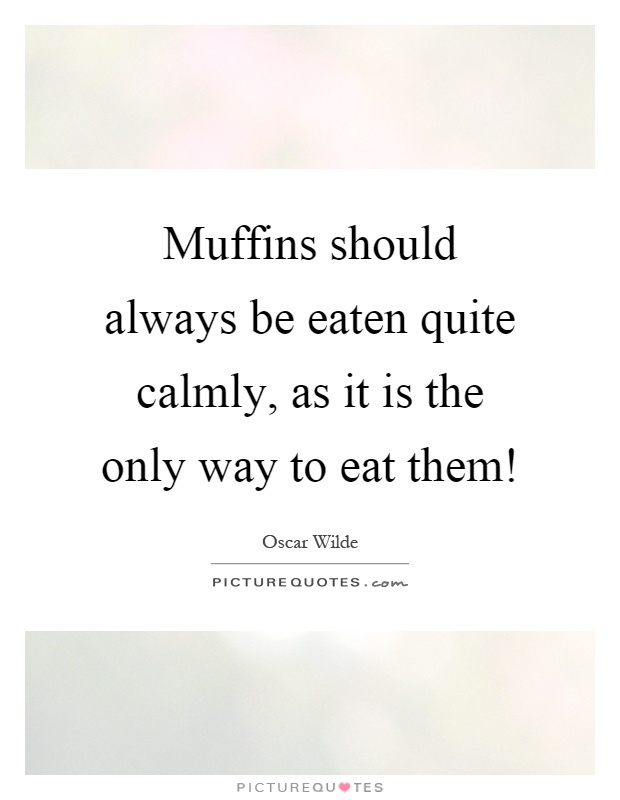 Muffins should always be eaten quite calmly, as it is the only way to eat them! Picture Quote #1