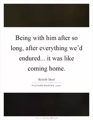Being with him after so long, after everything we’d endured... it was like coming home Picture Quote #1