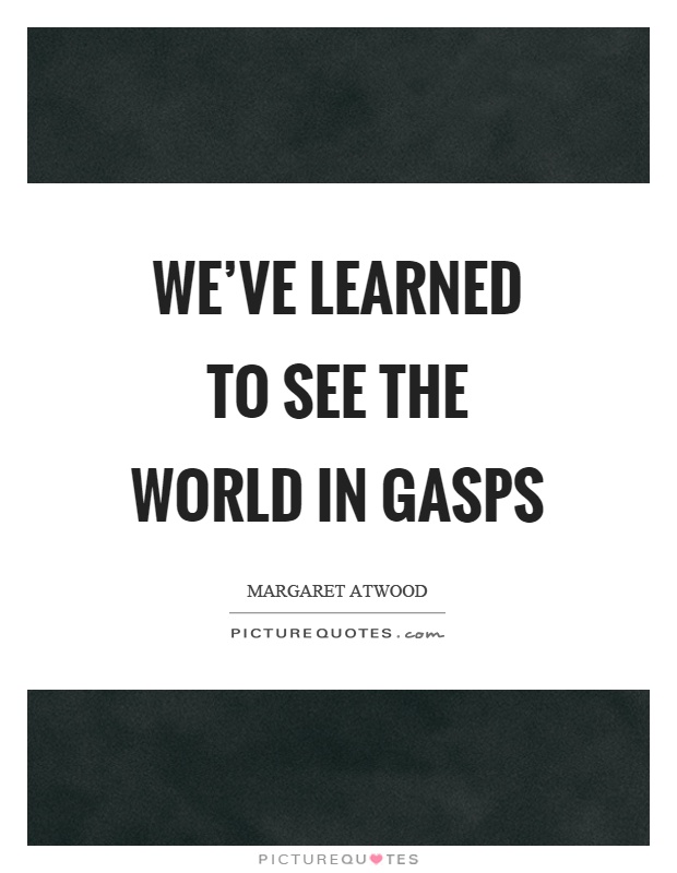 We've learned to see the world in gasps Picture Quote #1