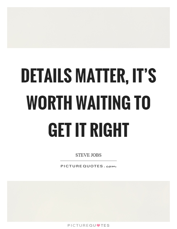 Details matter, it's worth waiting to get it right Picture Quote #1