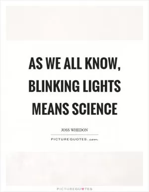 As we all know, blinking lights means science Picture Quote #1