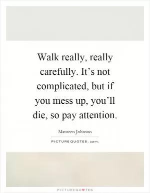 Walk really, really carefully. It’s not complicated, but if you mess up, you’ll die, so pay attention Picture Quote #1