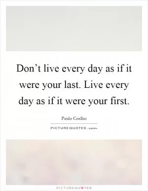 Don’t live every day as if it were your last. Live every day as if it were your first Picture Quote #1