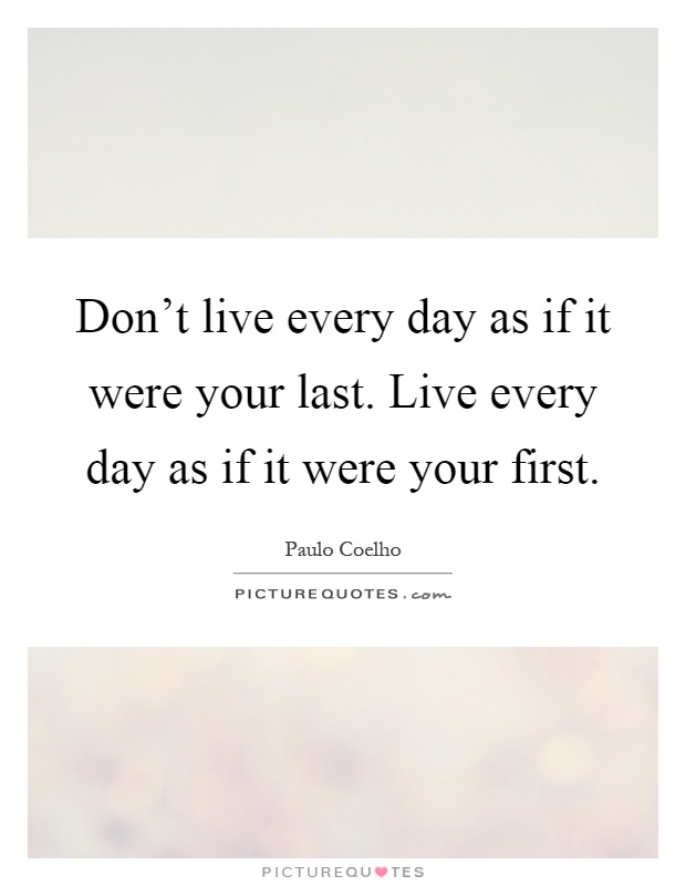 Don't live every day as if it were your last. Live every day as if it were your first Picture Quote #1