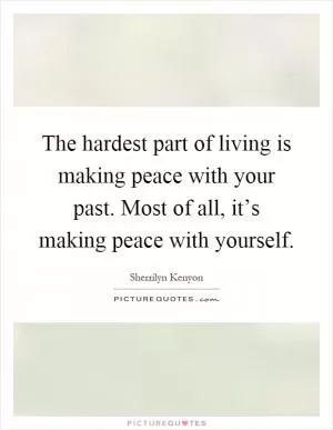 The hardest part of living is making peace with your past. Most of all, it’s making peace with yourself Picture Quote #1