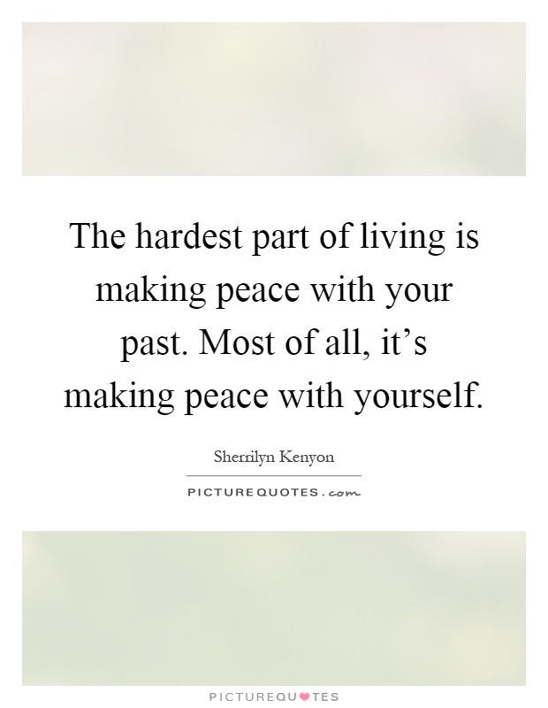 The hardest part of living is making peace with your past. Most of all, it's making peace with yourself Picture Quote #1