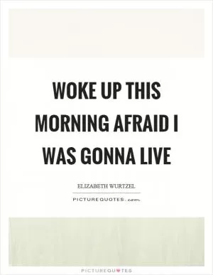 Woke up this morning afraid I was gonna live Picture Quote #1