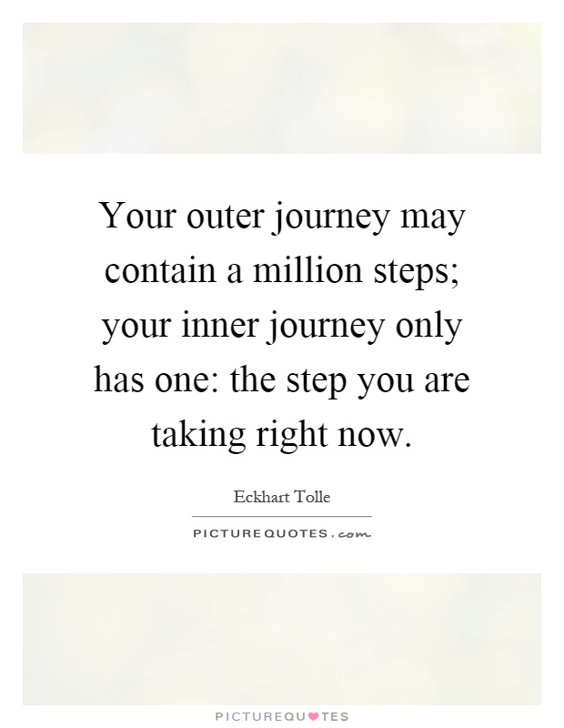 Your outer journey may contain a million steps; your inner journey only has one: the step you are taking right now Picture Quote #1