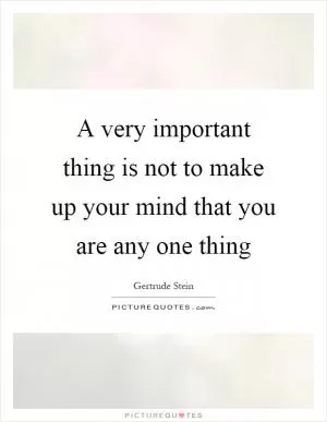 A very important thing is not to make up your mind that you are any one thing Picture Quote #1