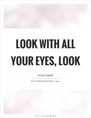 Look with all your eyes, look Picture Quote #1
