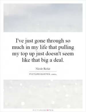 I've just gone through so much in my life that pulling my top up just doesn't seem like that big a deal Picture Quote #1