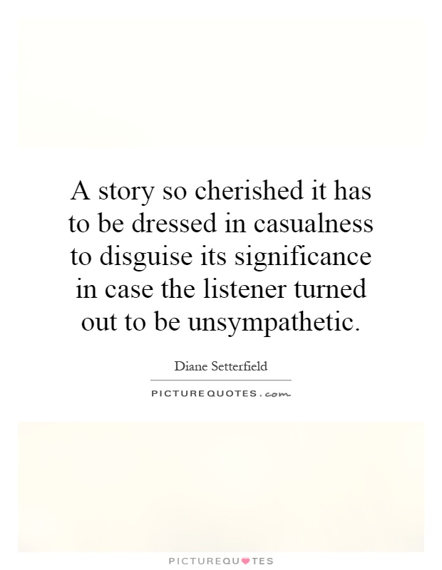 A story so cherished it has to be dressed in casualness to disguise its significance in case the listener turned out to be unsympathetic Picture Quote #1