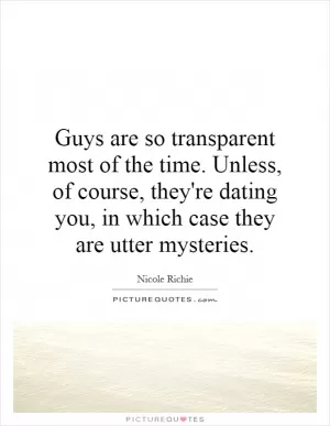 Guys are so transparent most of the time. Unless, of course, they're dating you, in which case they are utter mysteries Picture Quote #1