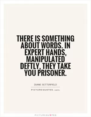 There is something about words. In expert hands, manipulated deftly, they take you prisoner Picture Quote #1