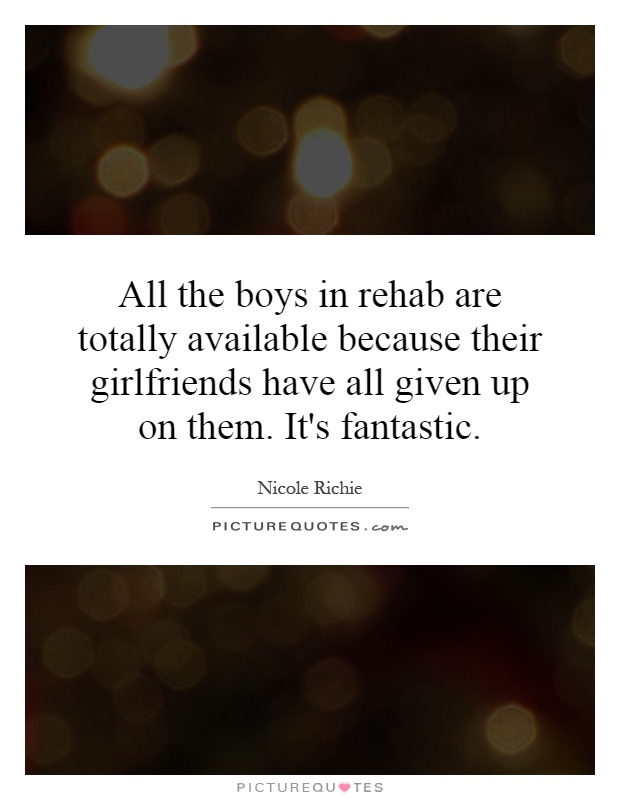 All the boys in rehab are totally available because their girlfriends have all given up on them. It's fantastic Picture Quote #1