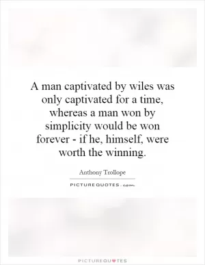 A man captivated by wiles was only captivated for a time, whereas a man won by simplicity would be won forever - if he, himself, were worth the winning Picture Quote #1